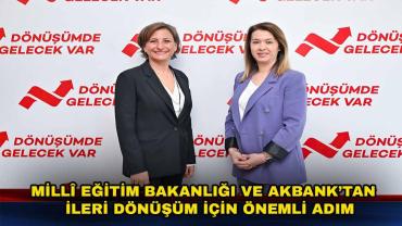 Millî Eğitim Bakanlığı ve Akbank’tan  İleri Dönüşüm için Önemli Adım