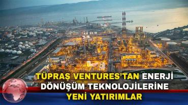 Tüpraş Ventures’tan Enerji Dönüşüm Teknolojilerine Yeni Yatırımlar